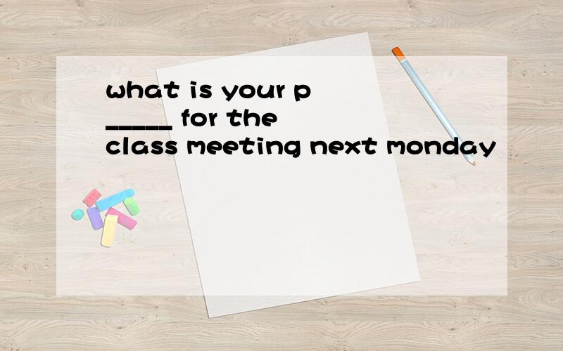 what is your p_____ for the class meeting next monday