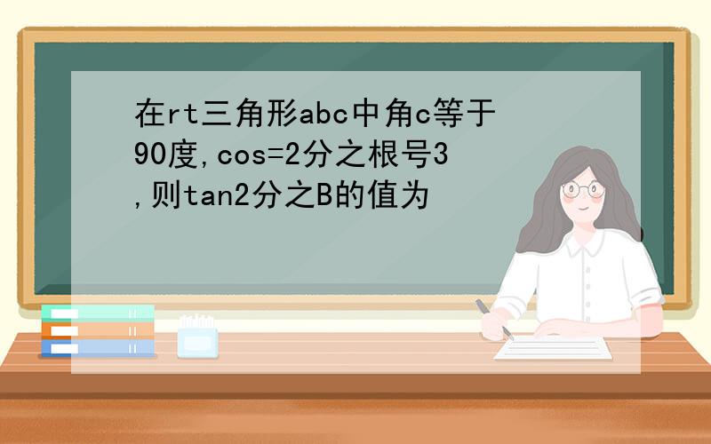 在rt三角形abc中角c等于90度,cos=2分之根号3,则tan2分之B的值为