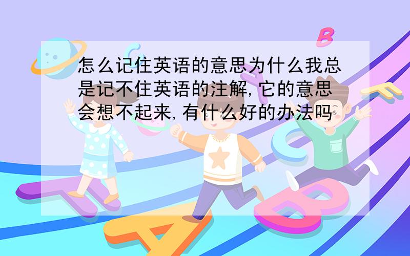 怎么记住英语的意思为什么我总是记不住英语的注解,它的意思会想不起来,有什么好的办法吗