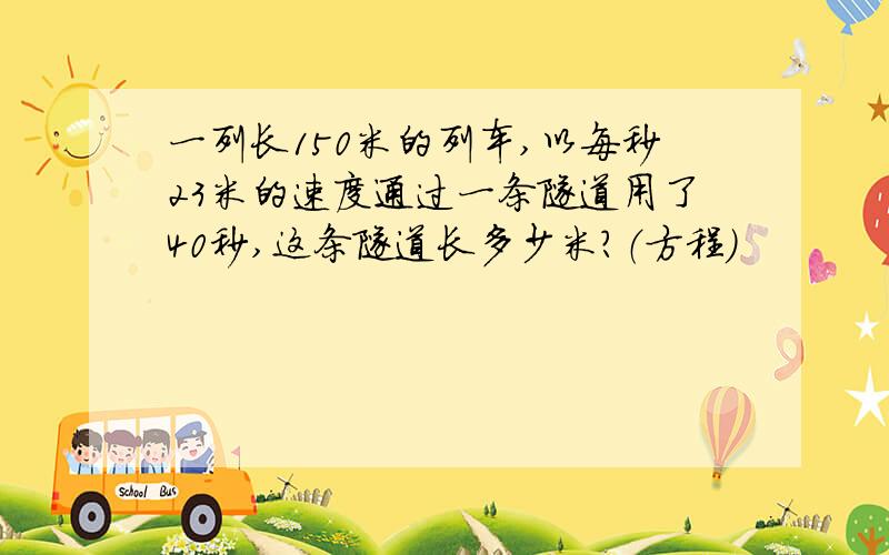 一列长150米的列车,以每秒23米的速度通过一条隧道用了40秒,这条隧道长多少米?（方程）