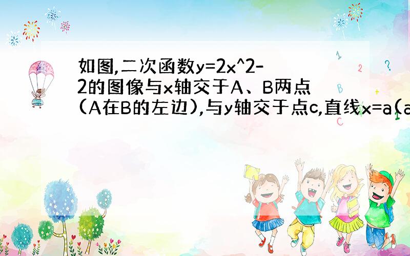 如图,二次函数y=2x^2-2的图像与x轴交于A、B两点(A在B的左边),与y轴交于点c,直线x=a(a>1)与x轴交于