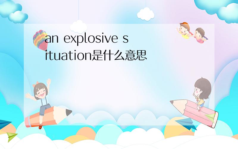 an explosive situation是什么意思