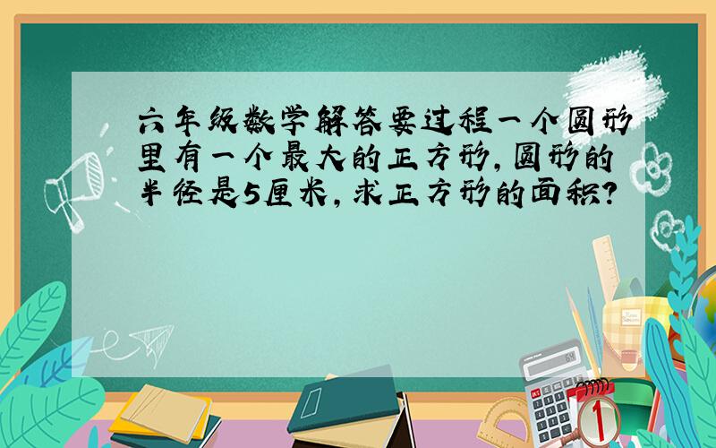 六年级数学解答要过程一个圆形里有一个最大的正方形,圆形的半径是5厘米,求正方形的面积?