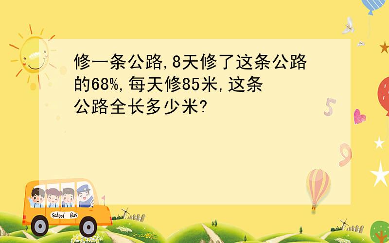 修一条公路,8天修了这条公路的68%,每天修85米,这条公路全长多少米?