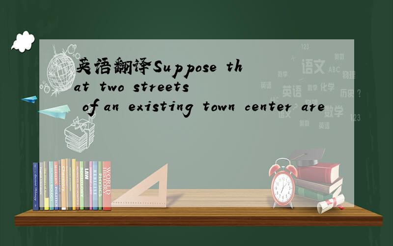 英语翻译Suppose that two streets of an existing town center are