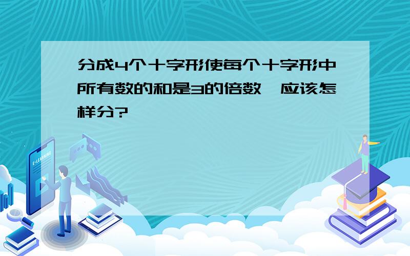 分成4个十字形使每个十字形中所有数的和是3的倍数,应该怎样分?