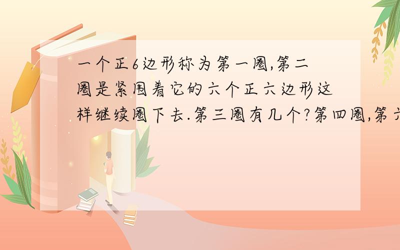 一个正6边形称为第一圈,第二圈是紧围着它的六个正六边形这样继续圈下去.第三圈有几个?第四圈,第六圈呢