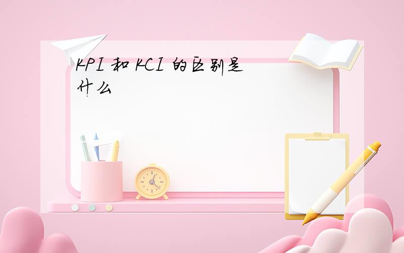 KPI 和 KCI 的区别是什么