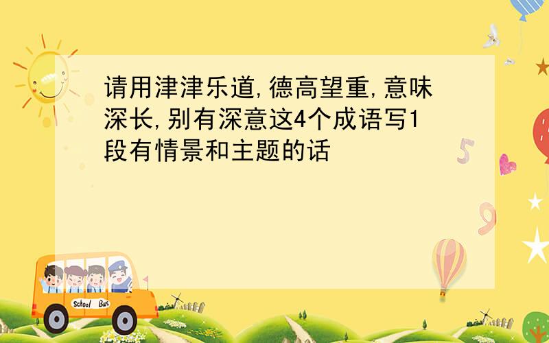 请用津津乐道,德高望重,意味深长,别有深意这4个成语写1段有情景和主题的话