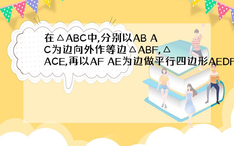 在△ABC中,分别以AB AC为边向外作等边△ABF,△ACE,再以AF AE为边做平行四边形AEDF,