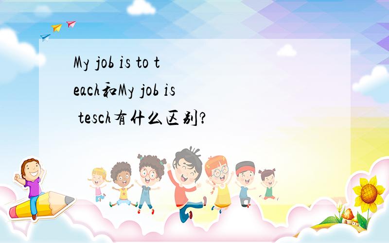 My job is to teach和My job is tesch有什么区别?