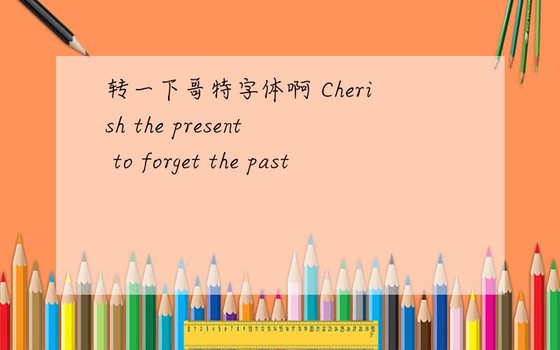 转一下哥特字体啊 Cherish the present to forget the past