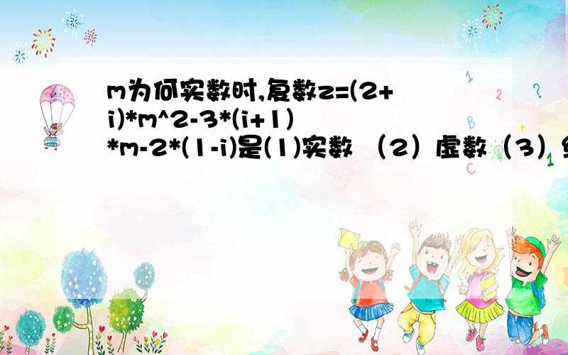 m为何实数时,复数z=(2+i)*m^2-3*(i+1)*m-2*(1-i)是(1)实数 （2）虚数（3）纯虚数