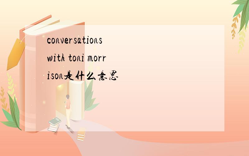 conversations with toni morrison是什么意思