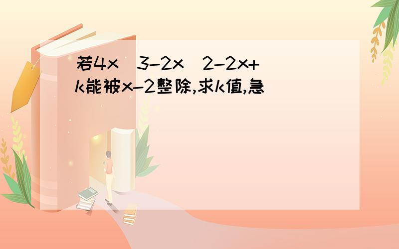 若4x^3-2x^2-2x+k能被x-2整除,求k值,急