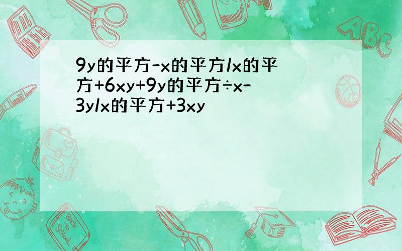 9y的平方-x的平方/x的平方+6xy+9y的平方÷x-3y/x的平方+3xy