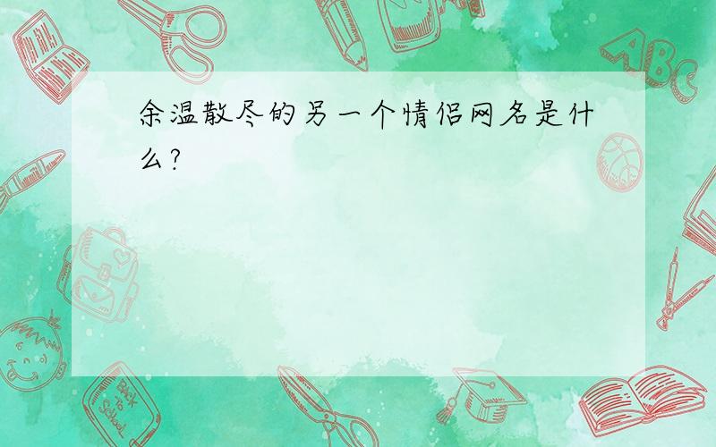 余温散尽的另一个情侣网名是什么?