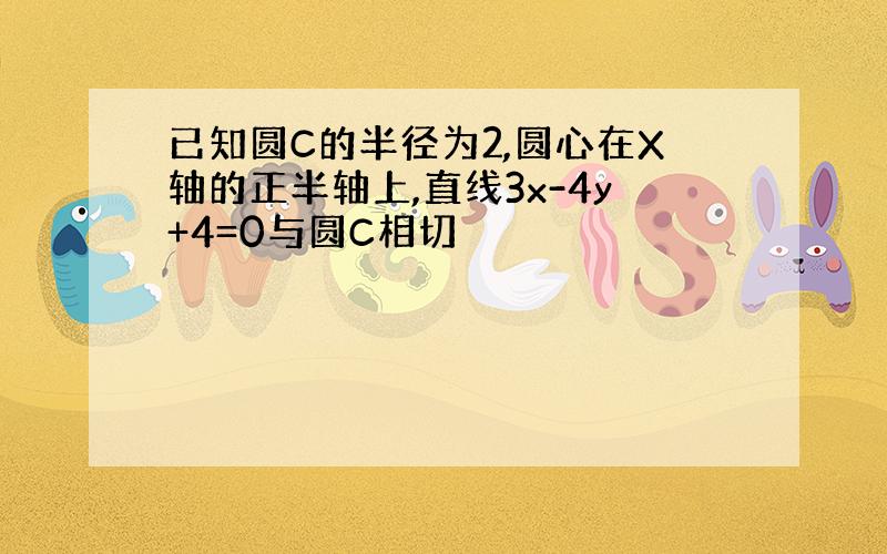 已知圆C的半径为2,圆心在X轴的正半轴上,直线3x-4y+4=0与圆C相切