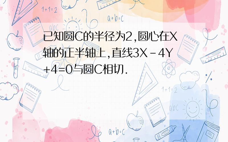 已知圆C的半径为2,圆心在X轴的正半轴上,直线3X-4Y+4=0与圆C相切.