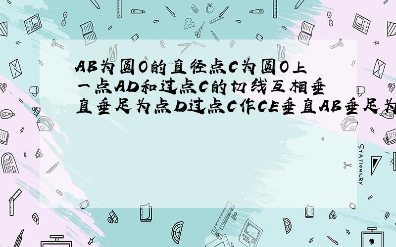 AB为圆O的直径点C为圆O上一点AD和过点C的切线互相垂直垂足为点D过点C作CE垂直AB垂足为点E直