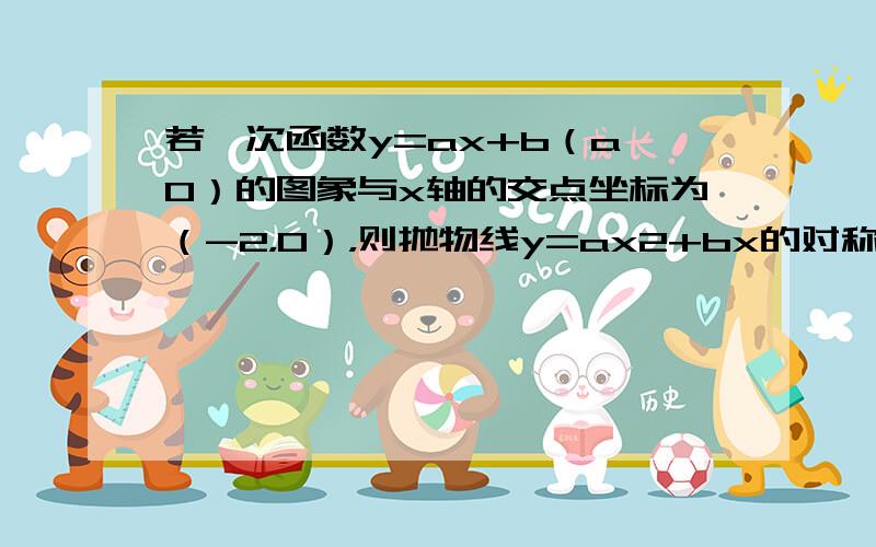 若一次函数y=ax+b（a≠0）的图象与x轴的交点坐标为（-2，0），则抛物线y=ax2+bx的对称轴为（　　）