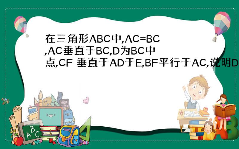 在三角形ABC中,AC=BC,AC垂直于BC,D为BC中点,CF 垂直于AD于E,BF平行于AC,说明DG=FG