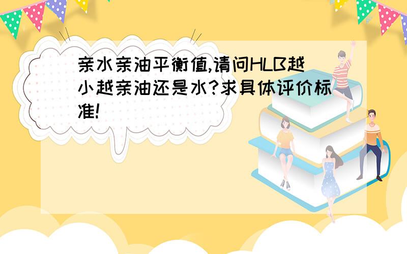 亲水亲油平衡值,请问HLB越小越亲油还是水?求具体评价标准!