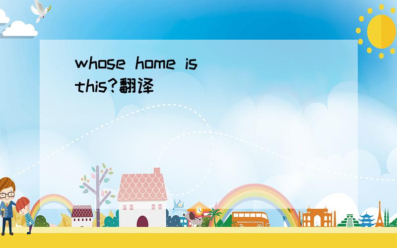 whose home is this?翻译