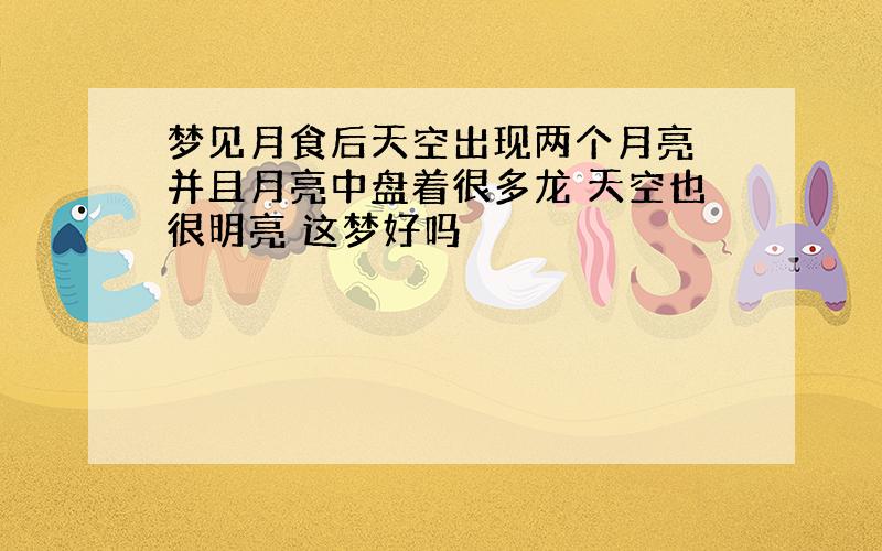 梦见月食后天空出现两个月亮 并且月亮中盘着很多龙 天空也很明亮 这梦好吗