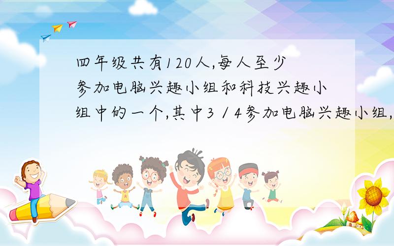 四年级共有120人,每人至少参加电脑兴趣小组和科技兴趣小组中的一个,其中3／4参加电脑兴趣小组,7