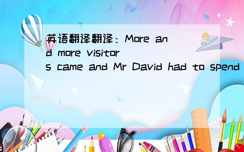 英语翻译翻译：More and more visitors came and Mr David had to spend