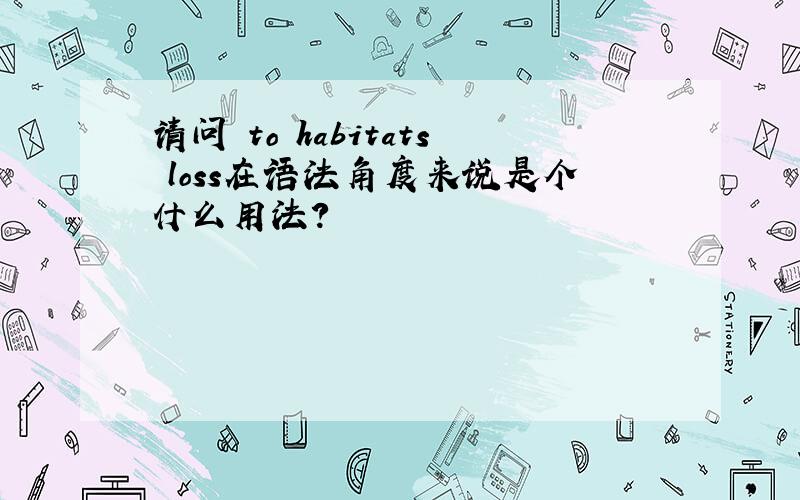 请问 to habitats loss在语法角度来说是个什么用法?