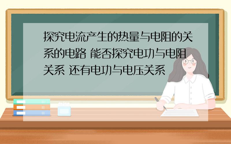 探究电流产生的热量与电阻的关系的电路 能否探究电功与电阻关系 还有电功与电压关系