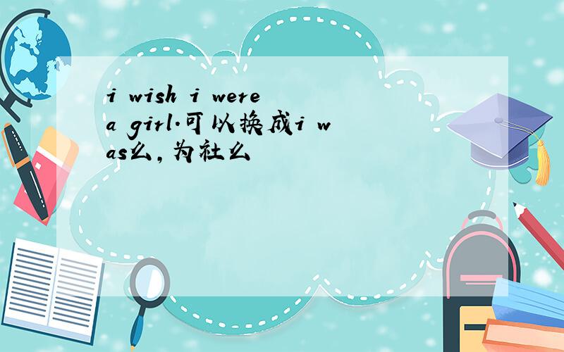 i wish i were a girl.可以换成i was么,为社么