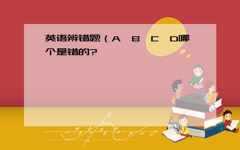 英语辨错题（A、B、C、D哪个是错的?