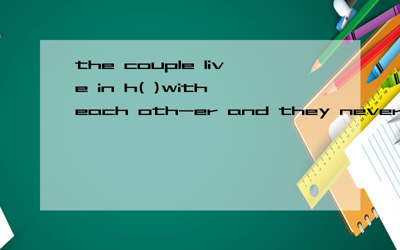 the couple live in h( )with each oth-er and they never quarr