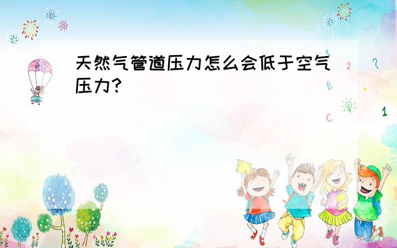 天然气管道压力怎么会低于空气压力?