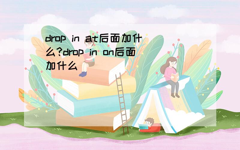 drop in at后面加什么?drop in on后面加什么