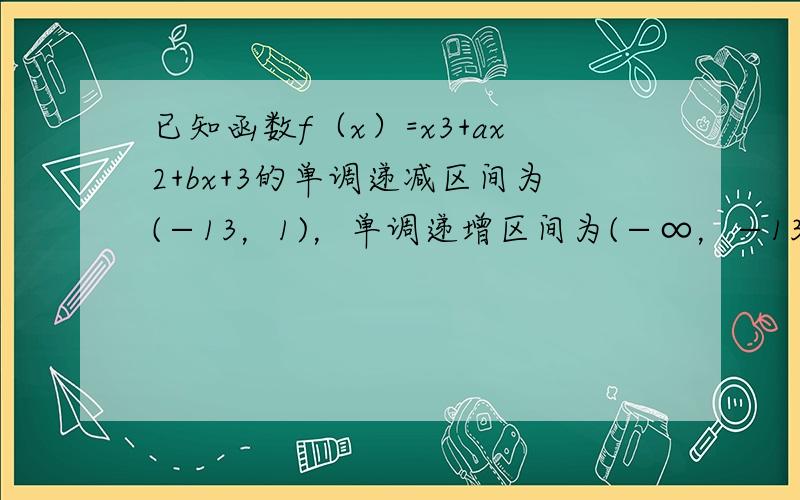 已知函数f（x）=x3+ax2+bx+3的单调递减区间为(−13，1)，单调递增区间为(−∞，−13)和（1，+∞）．