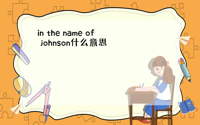 in the name of johnson什么意思