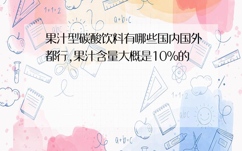 果汁型碳酸饮料有哪些国内国外都行,果汁含量大概是10%的