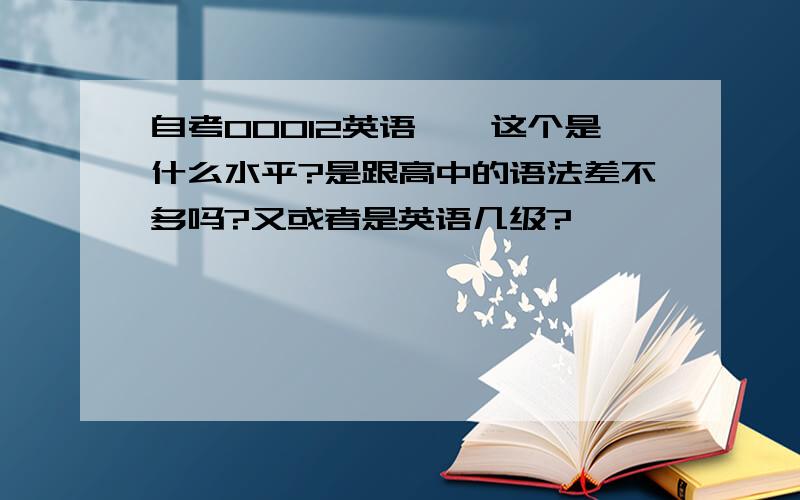 自考00012英语一,这个是什么水平?是跟高中的语法差不多吗?又或者是英语几级?