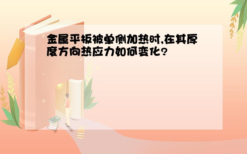 金属平板被单侧加热时,在其厚度方向热应力如何变化?