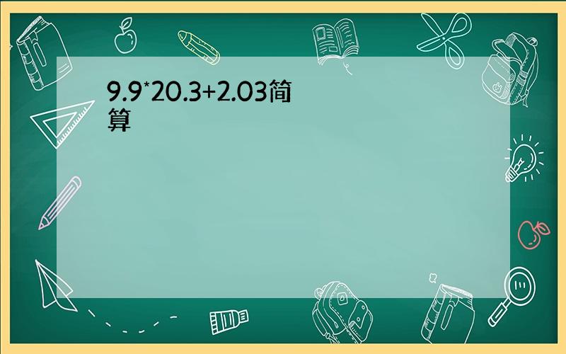 9.9*20.3+2.03简算