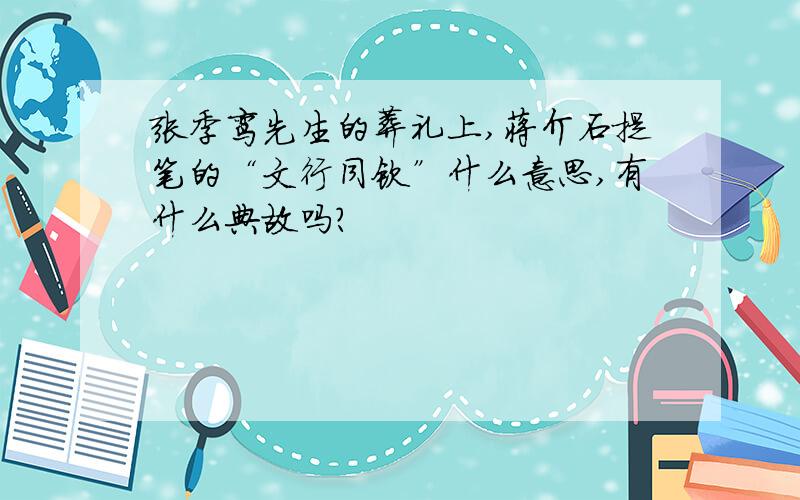 张季鸾先生的葬礼上,蒋介石提笔的“文行同钦”什么意思,有什么典故吗?