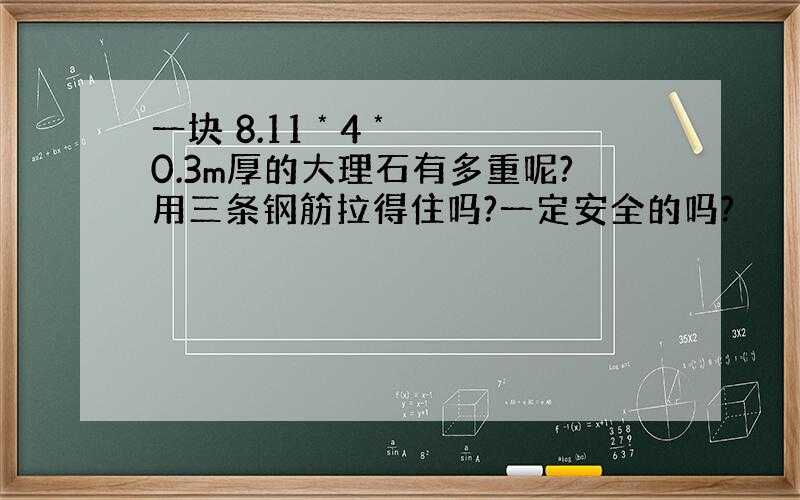 一块 8.11 * 4 * 0.3m厚的大理石有多重呢?用三条钢筋拉得住吗?一定安全的吗?