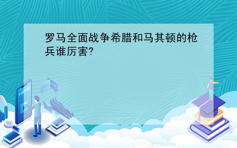 罗马全面战争希腊和马其顿的枪兵谁厉害?