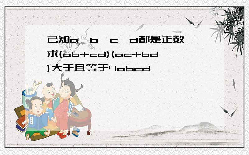 已知a,b,c,d都是正数,求(ab+cd)(ac+bd)大于且等于4abcd