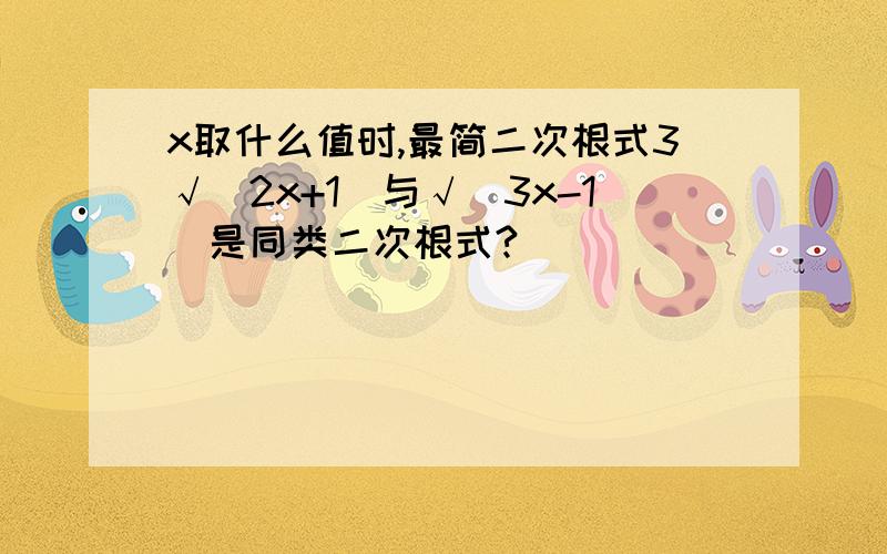 x取什么值时,最简二次根式3√（2x+1）与√（3x-1）是同类二次根式?