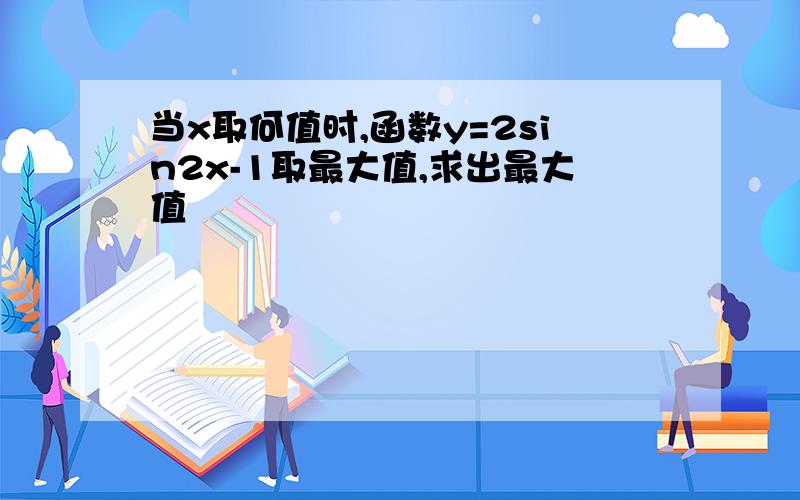 当x取何值时,函数y=2sin2x-1取最大值,求出最大值